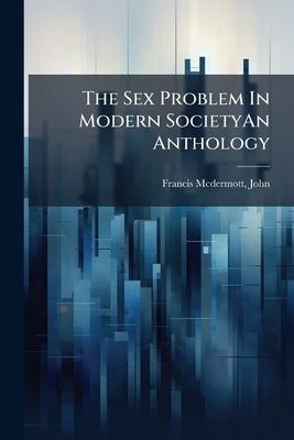 The Sex Problem In Modern SocietyAn Anthology by Francis McDermott, John