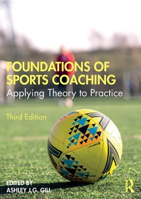 Foundations of Sports Coaching: Applying Theory to Practice by Gill, Ashley