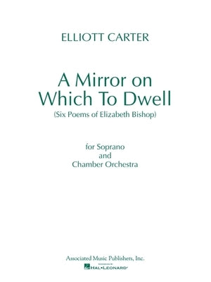 A Mirror on Which to Dwell: (Six Poems of Elizabeth Bishop) for Soprano and Chamber Orchestra by Carter, Elliott
