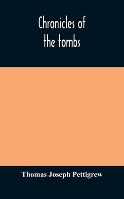 Chronicles of the tombs. A select collection of epitaphs, preceded by an essay on epitaphs and other monumental inscriptions, with incidental observat by Joseph Pettigrew, Thomas