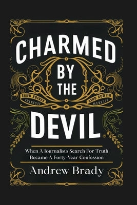 Charmed By The Devil: When A Journalist's Search For Truth Became A Forty-Year Confession by Brady, Andrew