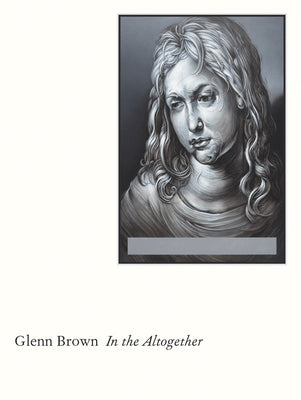 Glenn Brown: In the Altogether by Brown, Glenn