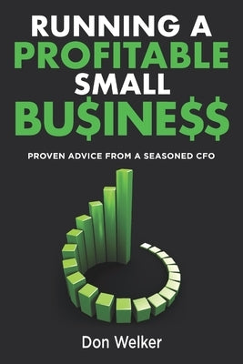 Running a Profitable Small Business: Proven Advice from a Seasoned CFO by Welker, Don