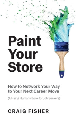Paint Your Store: How to Network Your Way to Your Next Career Move (A Hiring Humans Book for Job Seekers) by Fisher, Craig