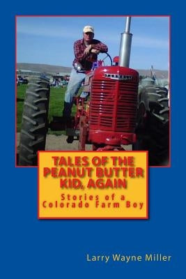 Tales of the Peanut Butter Kid, Again: Stories of a Colorado Farm Boy by Miller, Larry Wayne