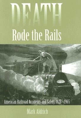 Death Rode the Rails: American Railroad Accidents and Safety, 1828-1965 by Aldrich, Mark