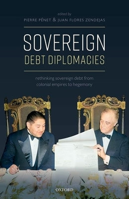 Sovereign Debt Diplomacies: Rethinking Sovereign Debt from Colonial Empires to Hegemony by Penet, Pierre