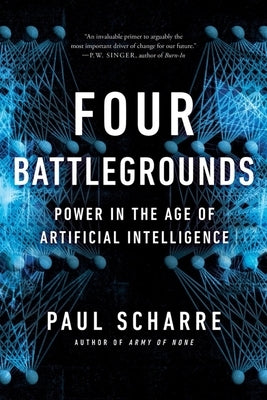 Four Battlegrounds: Power in the Age of Artificial Intelligence by Scharre, Paul