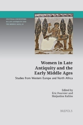 Women in Late Antiquity and the Early Middle Ages: Studies from Western Europe and North Africa by Fournier, Eric