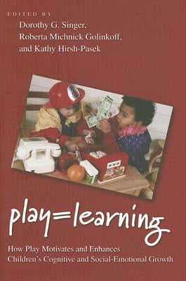 Play = Learning: How Play Motivates and Enhances Children's Cognitive and Social-Emotional Growth by Singer, Dorothy G.