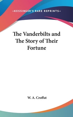 The Vanderbilts and The Story of Their Fortune by Croffut, W. a.