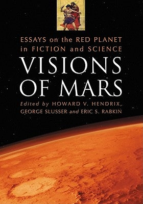 Visions of Mars: Essays on the Red Planet in Fiction and Science by Hendrix, Howard V.