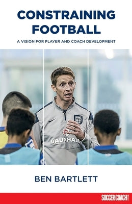 Constraining Football: A vision for player development by Bartlett, Ben