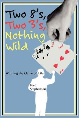 Two 8's, Two 3's, Nothing Wild: Winning the Game of Life by Stephenson, Fred