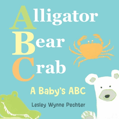 Alligator, Bear, Crab: A Baby's ABC by Wynne Pechter, Lesley