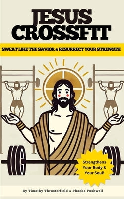 Jesus Crossfit: Sweat Like the Savior & Resurrect Your Strength by Pushwell, Phoebe