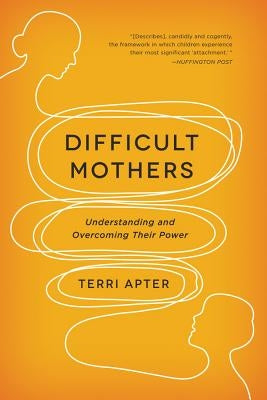 Difficult Mothers: Understanding and Overcoming Their Power by Apter, Terri