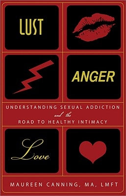 Lust, Anger, Love: Understanding Sexual Addiction and the Road to Healthy Intimacy by Canning, Maureen