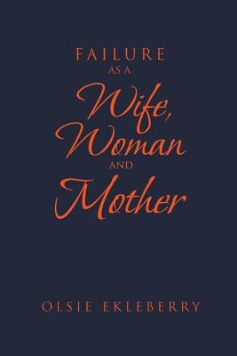 Failure as a Wife, Woman and Mother by Ekleberry, Olsie