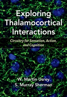 Exploring Thalamocortical Interactions: Circuitry for Sensation, Action, and Cognition by Sherman, S. Murray