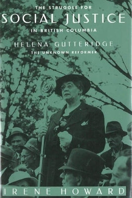 The Struggle for Social Justice in British Columbia: Helena Gutteridge, the Unknown Reformer by Howard, Irene