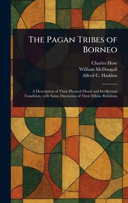 The Pagan Tribes of Borneo by Hose, Charles
