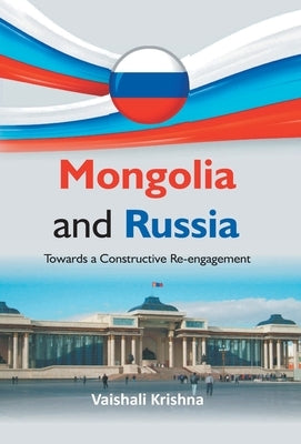 Mongolia And Russia: Towards a Constructive Re-engagement by Krishna, Vaishali