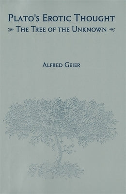 Plato's Erotic Thought: The Tree of the Unknown by Geier, Alfred