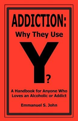 Addiction: Why They Use by John, Emmanuel S.