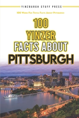100 Yinzer Facts About Pittsburgh: 100 Weird Fun Trivia Facts About the City of Pittsburgh by Press, Yinzburgh Stuff