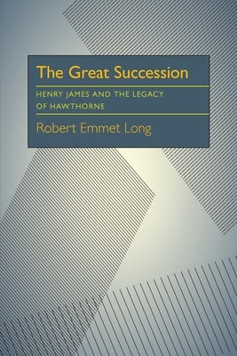 The Great Succession: Henry James and the Legacy of Hawthorne by Long, Robert Emmet