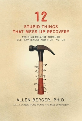 12 Stupid Things That Mess Up Recovery: Avoiding Relapse Through Self-Awareness and Right Action by Berger, Allen