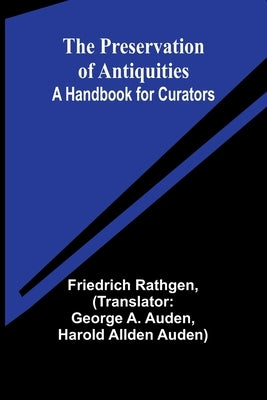The Preservation of Antiquities: A Handbook for Curators by Rathgen, Friedrich