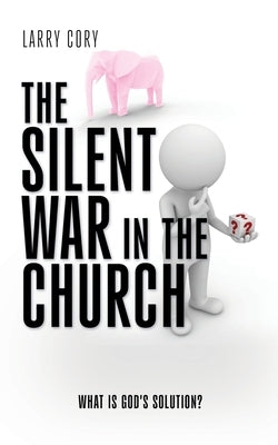 The Silent War in the Church: What is God's Solution? by Cory, Larry