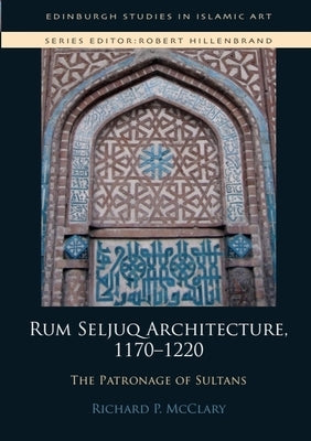 Rum Seljuq Architecture, 1170-1220: The Patronage of Sultans by McClary, Richard P.