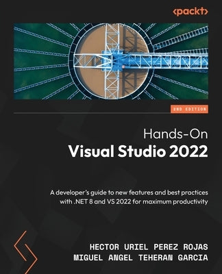 Hands-On Visual Studio 2022 - Second Edition: A developer's guide to new features and best practices with .NET 8 and VS 2022 for maximum productivity by Rojas, Hector Uriel Perez
