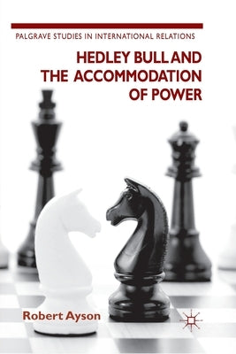 Hedley Bull and the Accommodation of Power by Ayson, R.