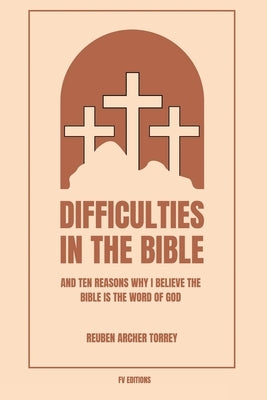 Difficulties in the Bible: And Ten Reasons Why I Believe the Bible is the Word of God (Easy to Read Layout) by Torrey, Reuben Archer