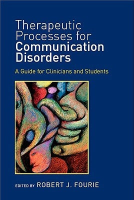 Therapeutic Processes for Communication Disorders: A Guide for Clinicians and Students by Fourie, Robert J.