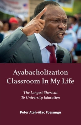 Ayabacholization Classroom In My Life: The Longest Shortcut To University Education by Ateh-Afac Fossungu, Peter