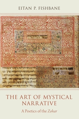 The Art of Mystical Narrative: A Poetics of the Zohar by Fishbane, Eitan P.
