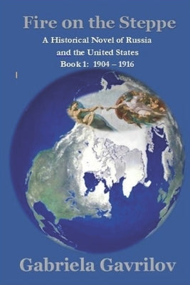 Fire on the Steppe: A Historical Novel of Russia and the United States Book 1: 1904 - 1916 by Gavrilov, Gabriela