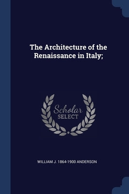 The Architecture of the Renaissance in Italy; by Anderson, William J. 1864-1900