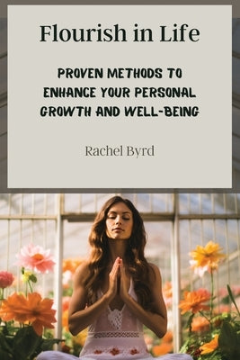 Flourish in Life: Proven Methods to Enhance Your Personal Growth and Well-being by Byrd, Rachel