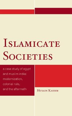 Islamicate Societies: A Case Study of Egypt and Muslim India: Modernization, Colonial Rule, and the Aftermath by Kassim, Husain