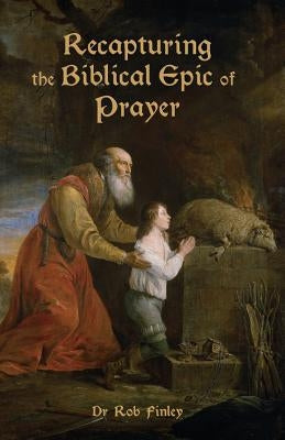 Recapturing the Biblical Epic of Prayer by Finley, Robert