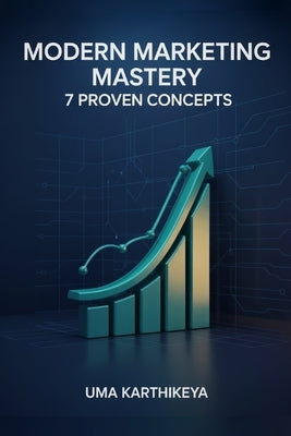 Modern Marketing Mastery: 7 Proven Concepts to Grow Your Business, Build Your Brand, and Win Loyal Customers in the Digital Age by Karthikeya, Uma