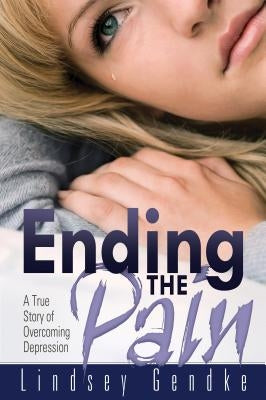 Ending the Pain: A True Story of Overcoming Depression by Gendke, Lindsey