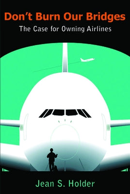 Don't Burn Our Bridges: The Case for Owning Airlines by Holder, Jean S.