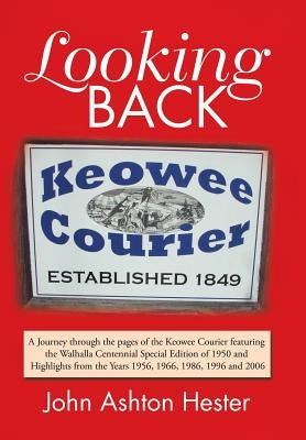 Looking Back: A Journey Through the Pages of the Keowee Courier Featuring the Walhalla Centennial Special Edition of 1950 and Highli by Hester, John Ashton